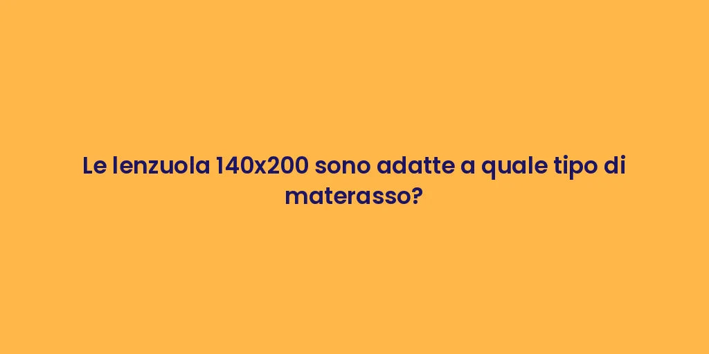 Le lenzuola 140x200 sono adatte a quale tipo di materasso?