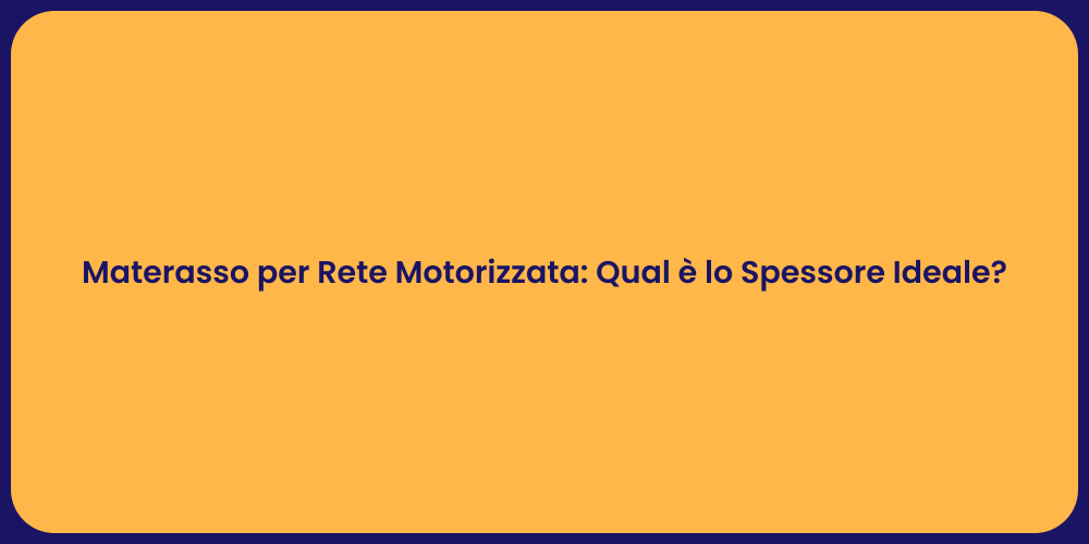 Materasso per Rete Motorizzata: Qual è lo Spessore Ideale?