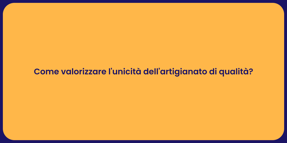 Come valorizzare l'unicità dell'artigianato di qualità?