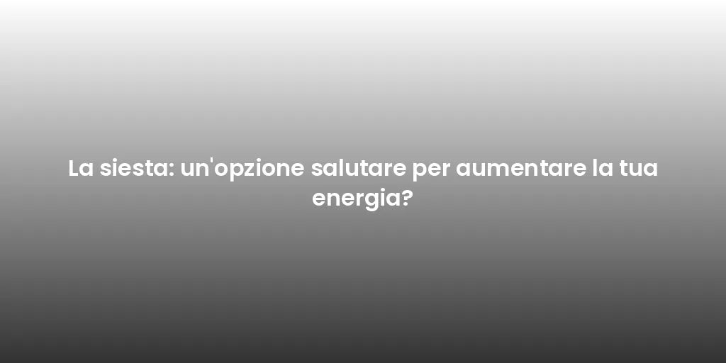 La siesta: un'opzione salutare per aumentare la tua energia?