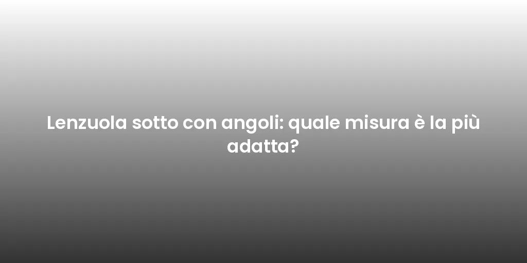 Lenzuola sotto con angoli: quale misura è la più adatta?