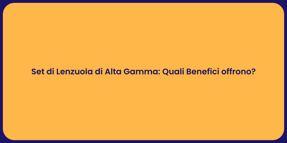 Set di Lenzuola di Alta Gamma: Quali Benefici offrono?