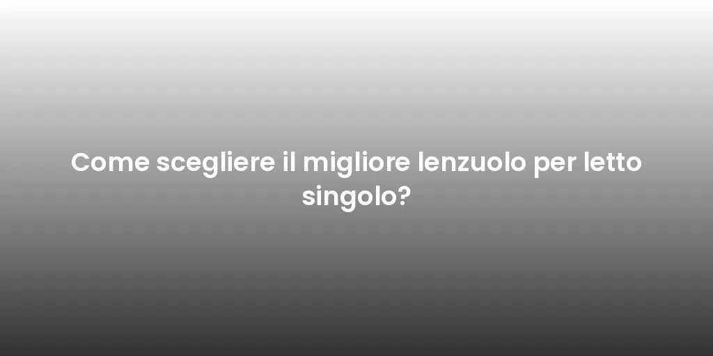 Come scegliere il migliore lenzuolo per letto singolo?