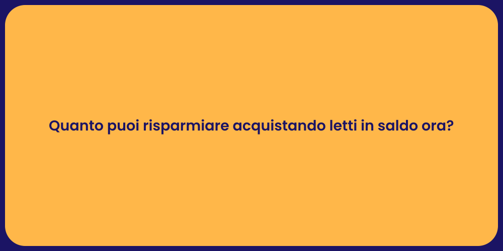 Quanto puoi risparmiare acquistando letti in saldo ora?