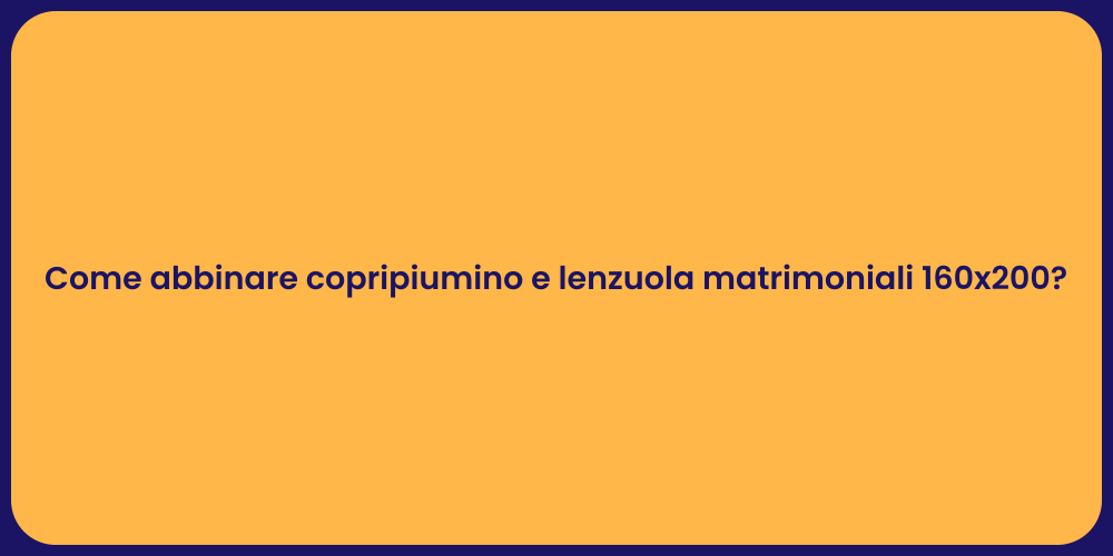 Come abbinare copripiumino e lenzuola matrimoniali 160x200?