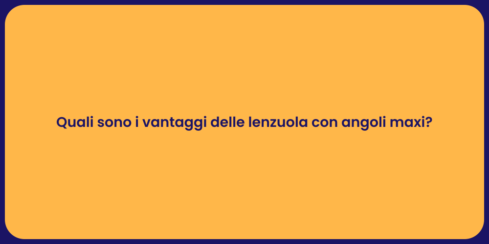 Quali sono i vantaggi delle lenzuola con angoli maxi?