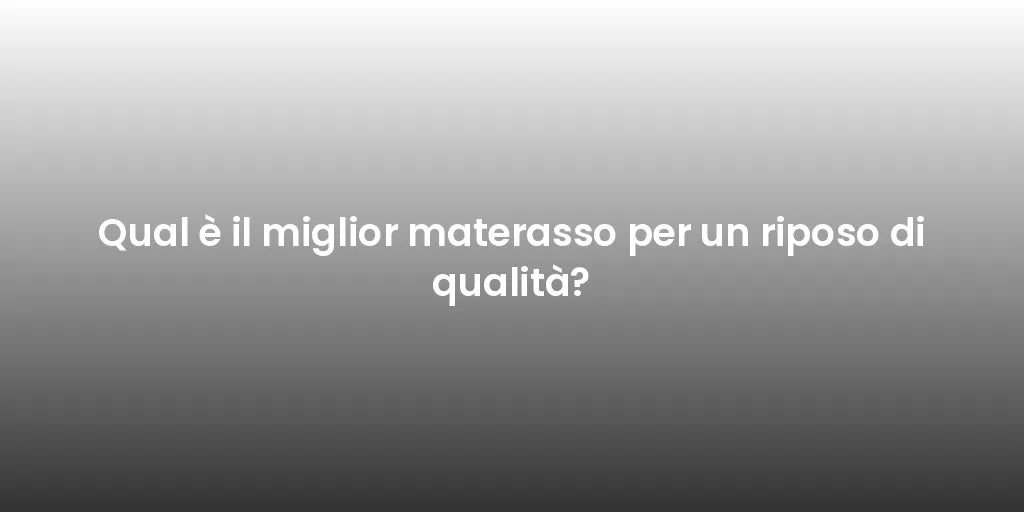 Qual è il miglior materasso per un riposo di qualità?