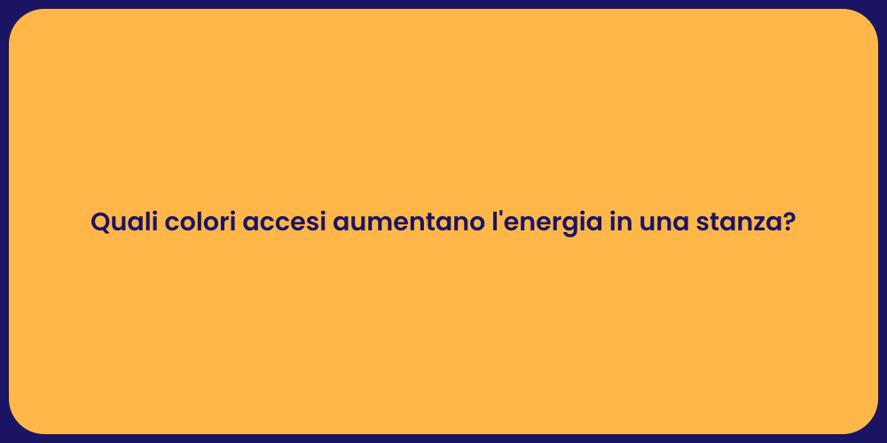 Quali colori accesi aumentano l'energia in una stanza?