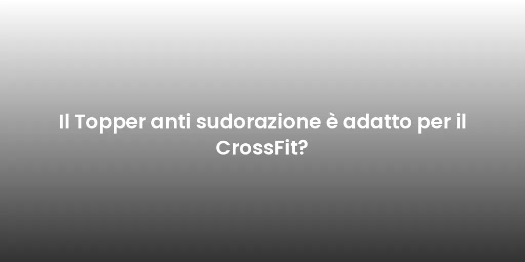 Il Topper anti sudorazione è adatto per il CrossFit?