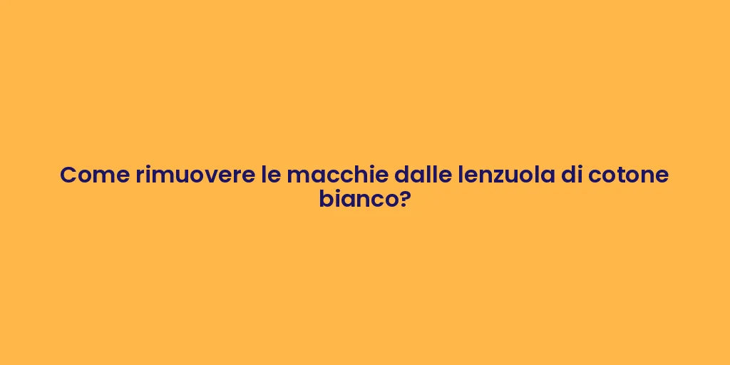 Come rimuovere le macchie dalle lenzuola di cotone bianco?