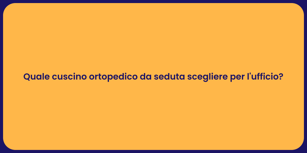 Quale cuscino ortopedico da seduta scegliere per l'ufficio?