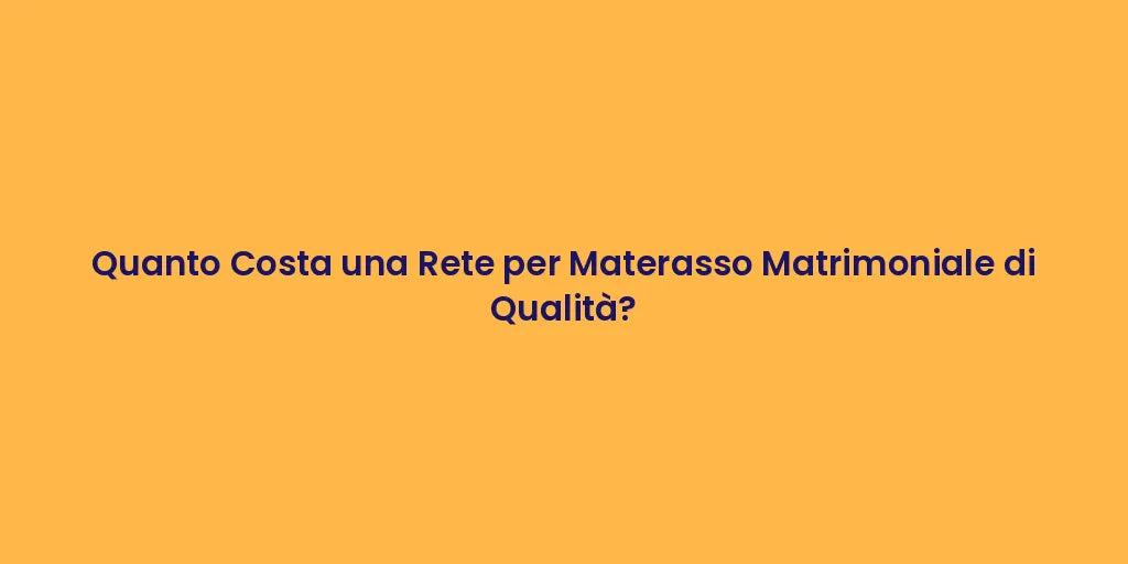 Quanto Costa una Rete per Materasso Matrimoniale di Qualità?