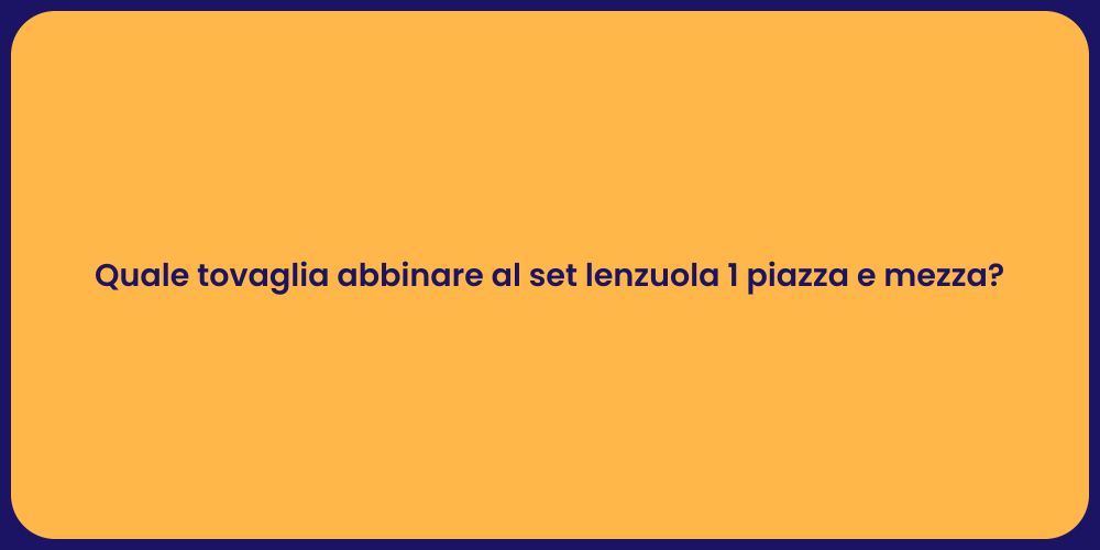 Quale tovaglia abbinare al set lenzuola 1 piazza e mezza?