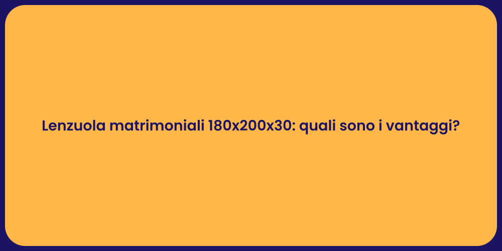 Lenzuola matrimoniali 180x200x30: quali sono i vantaggi?