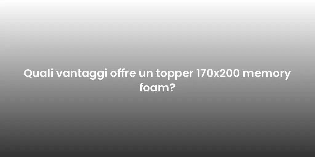 Quali vantaggi offre un topper 170x200 memory foam?