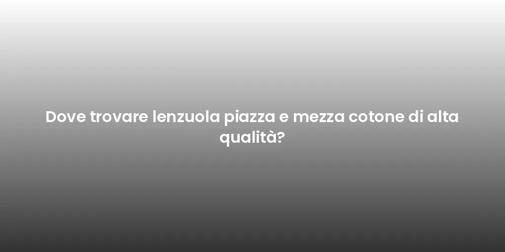 Dove trovare lenzuola piazza e mezza cotone di alta qualità?