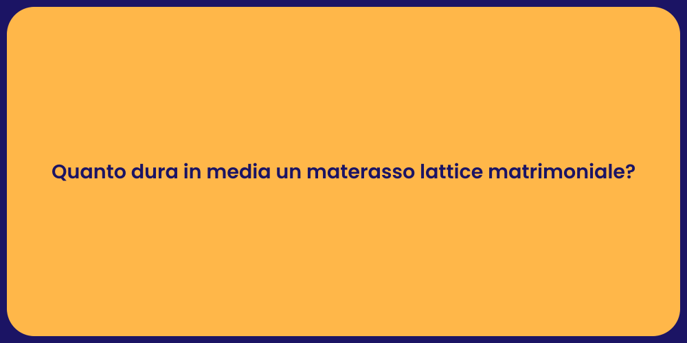 Quanto dura in media un materasso lattice matrimoniale?