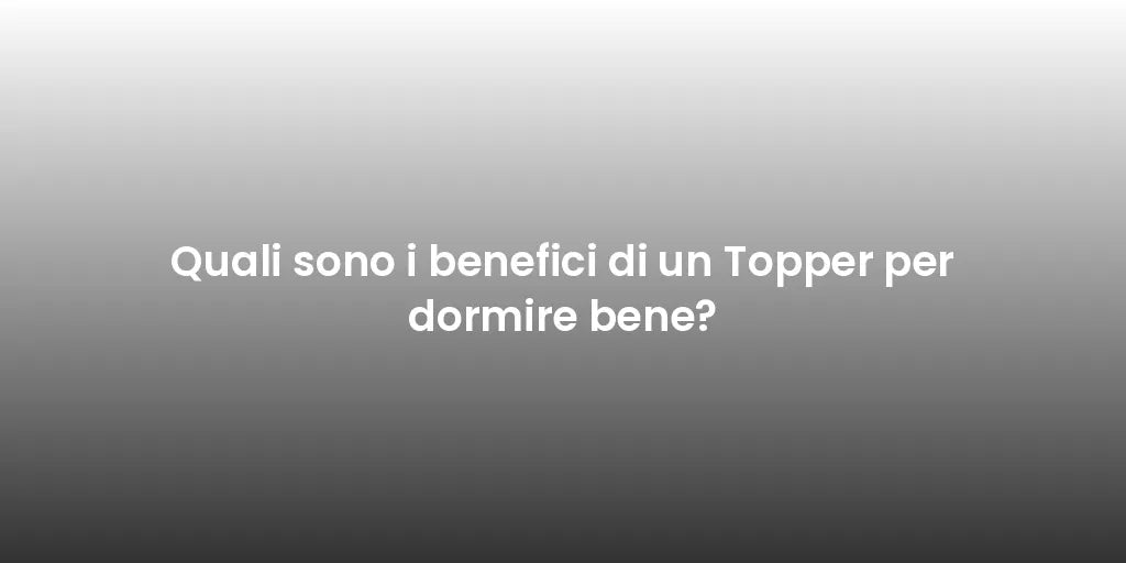 Quali sono i benefici di un Topper per dormire bene?