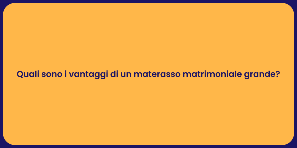 Quali sono i vantaggi di un materasso matrimoniale grande?