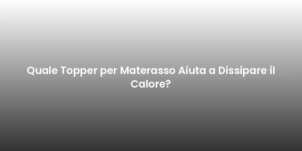 Quale Topper per Materasso Aiuta a Dissipare il Calore?