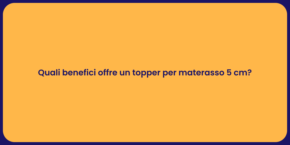 Quali benefici offre un topper per materasso 5 cm?