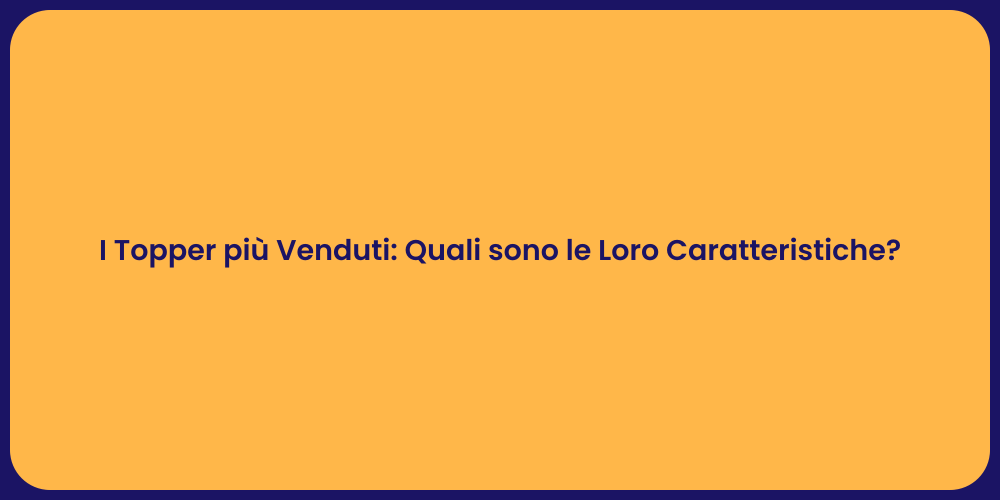 I Topper più Venduti: Quali sono le Loro Caratteristiche?