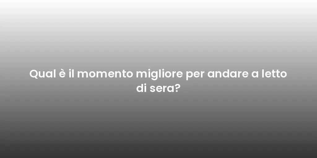 Qual è il momento migliore per andare a letto di sera?