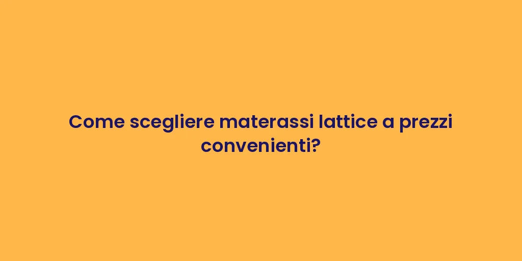 Come scegliere materassi lattice a prezzi convenienti?