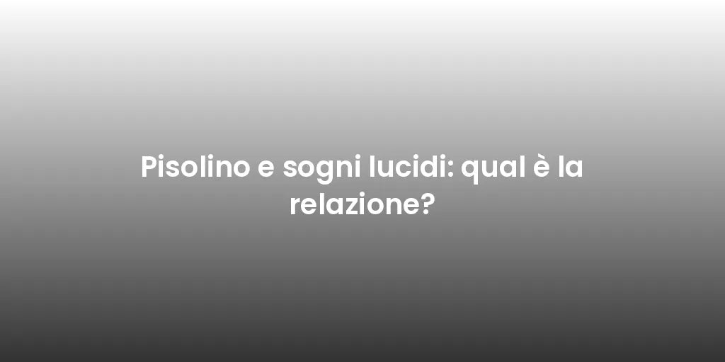 Pisolino e sogni lucidi: qual è la relazione?