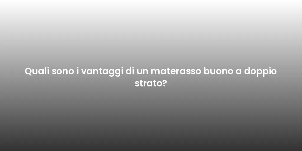 Quali sono i vantaggi di un materasso buono a doppio strato?