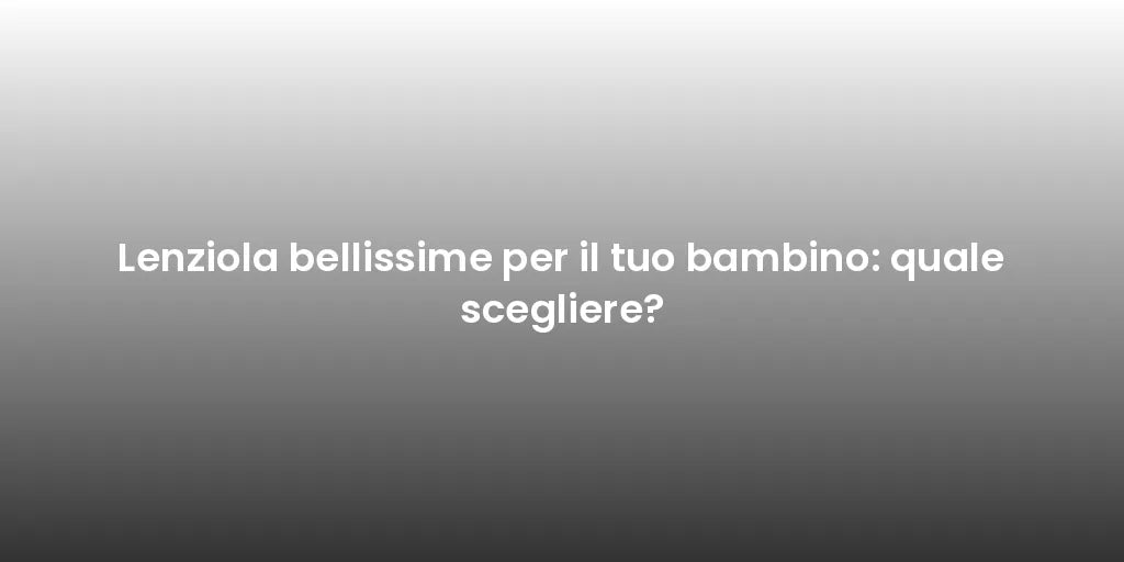 Lenziola bellissime per il tuo bambino: quale scegliere?