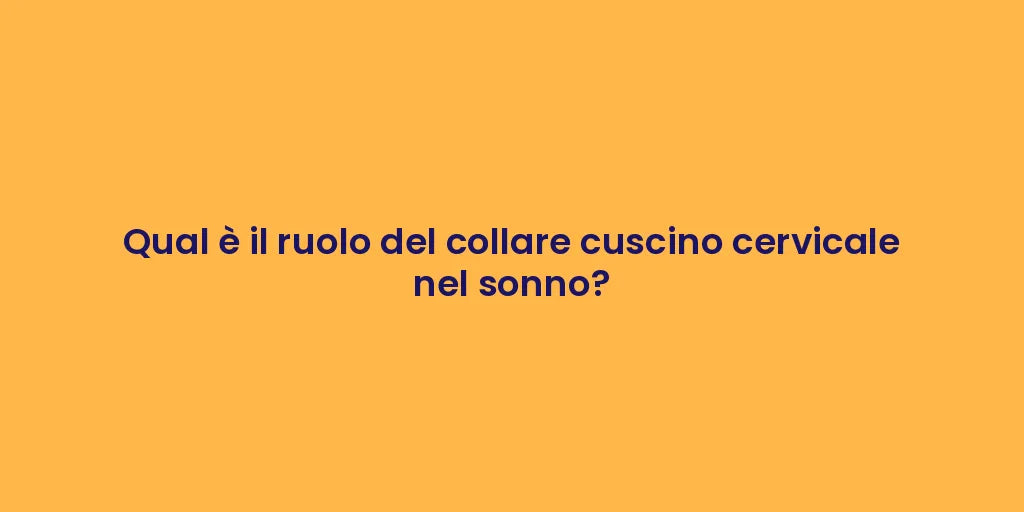 Qual è il ruolo del collare cuscino cervicale nel sonno?