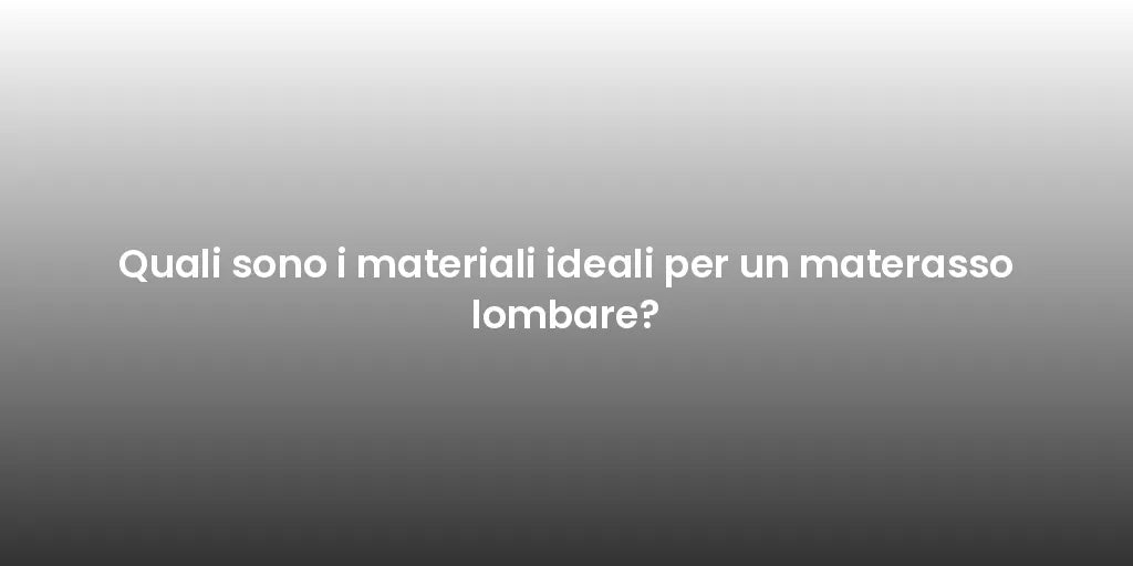 Quali sono i materiali ideali per un materasso lombare?