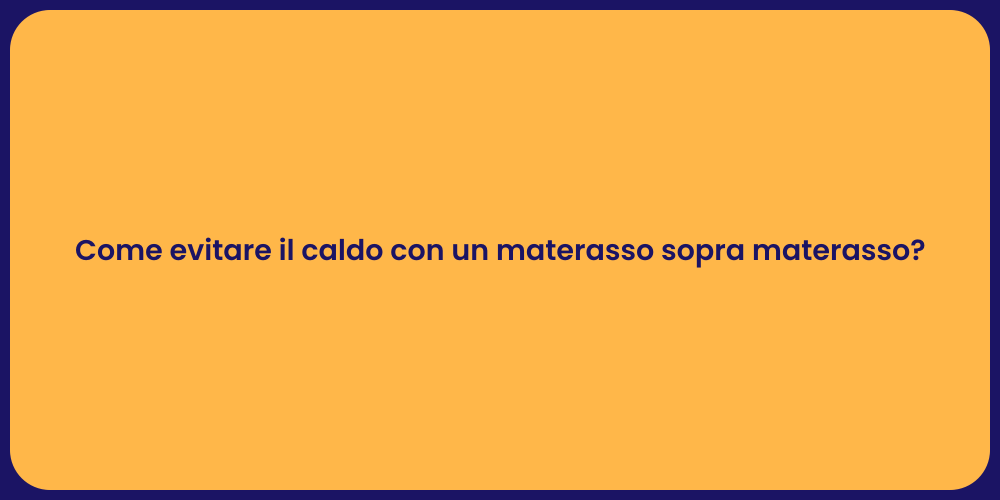 Come evitare il caldo con un materasso sopra materasso?