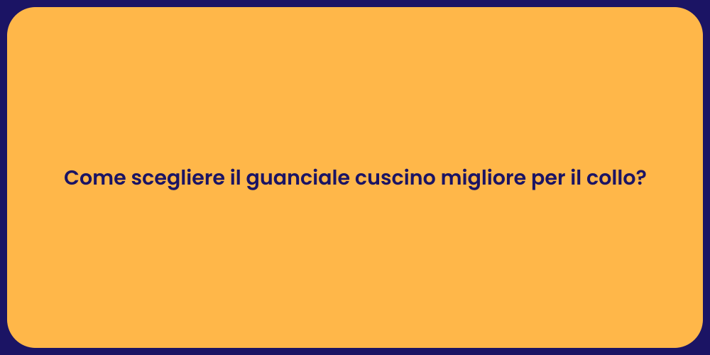 Come scegliere il guanciale cuscino migliore per il collo?