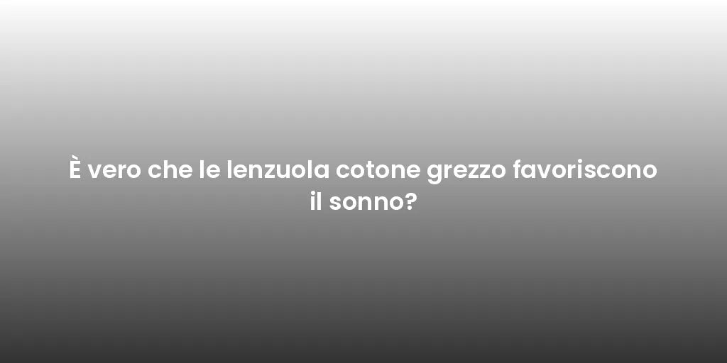 È vero che le lenzuola cotone grezzo favoriscono il sonno?