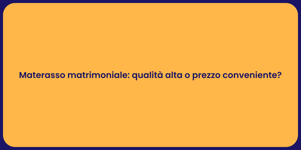 Materasso matrimoniale: qualità alta o prezzo conveniente?