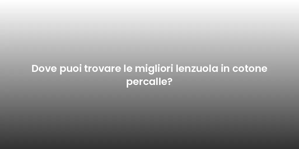 Dove puoi trovare le migliori lenzuola in cotone percalle?