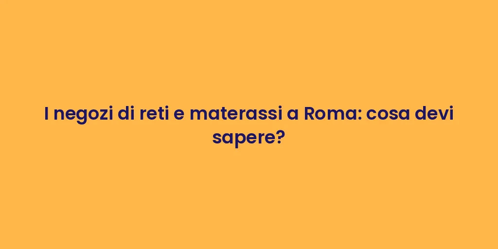 I negozi di reti e materassi a Roma: cosa devi sapere?