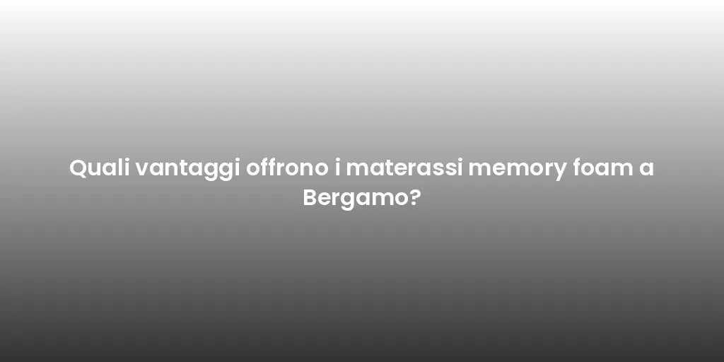 Quali vantaggi offrono i materassi memory foam a Bergamo?