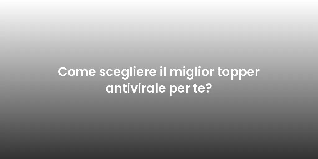 Come scegliere il miglior topper antivirale per te?