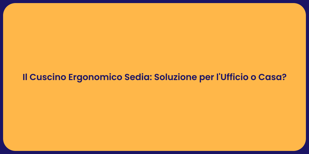 Il Cuscino Ergonomico Sedia: Soluzione per l'Ufficio o Casa?