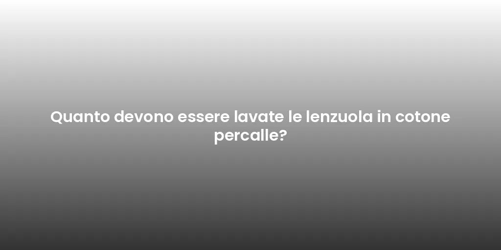 Quanto devono essere lavate le lenzuola in cotone percalle?