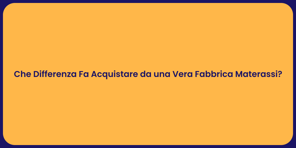 Che Differenza Fa Acquistare da una Vera Fabbrica Materassi?