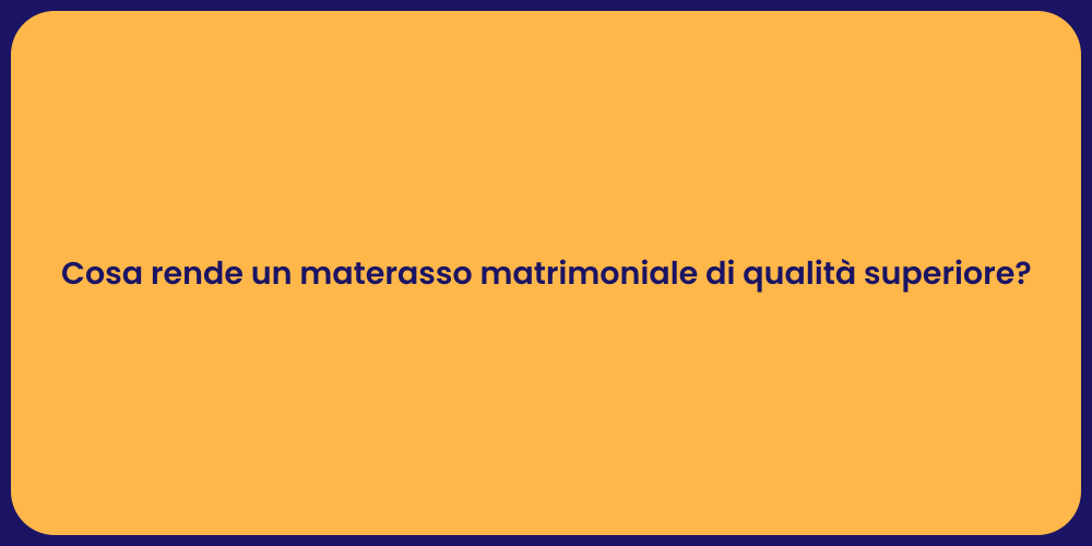 Cosa rende un materasso matrimoniale di qualità superiore?