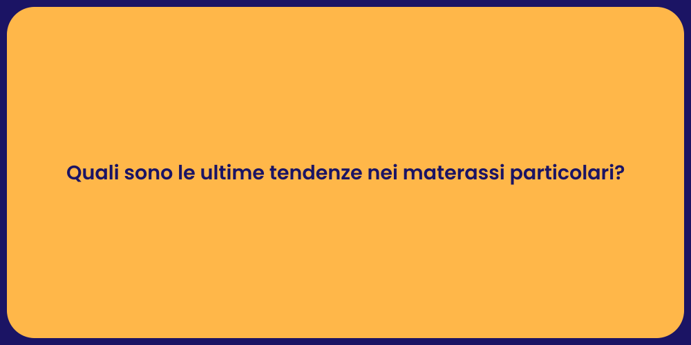 Quali sono le ultime tendenze nei materassi particolari?