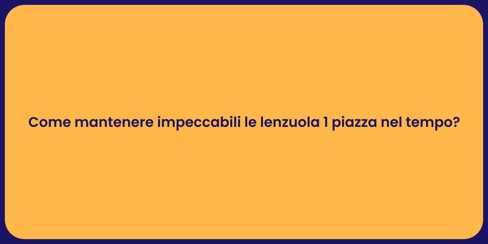 Come mantenere impeccabili le lenzuola 1 piazza nel tempo?