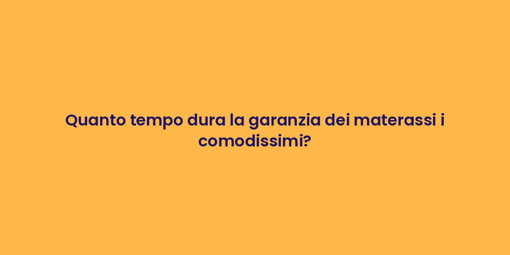 Quanto tempo dura la garanzia dei materassi i comodissimi?