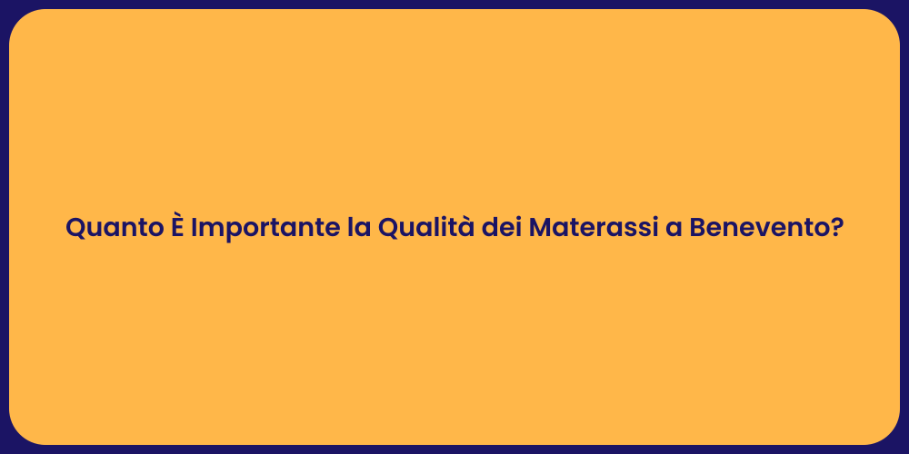 Quanto È Importante la Qualità dei Materassi a Benevento?