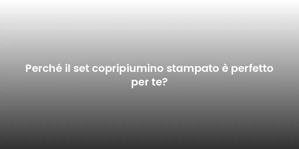 Perché il set copripiumino stampato è perfetto per te?